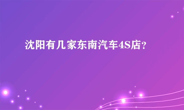 沈阳有几家东南汽车4S店？