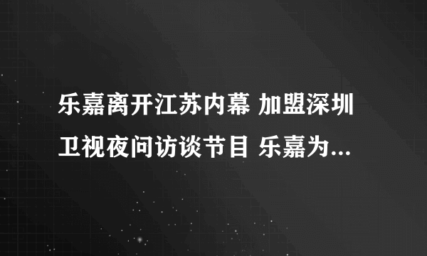 乐嘉离开江苏内幕 加盟深圳卫视夜问访谈节目 乐嘉为何离开江苏卫视 乐嘉家庭背景老婆是谁