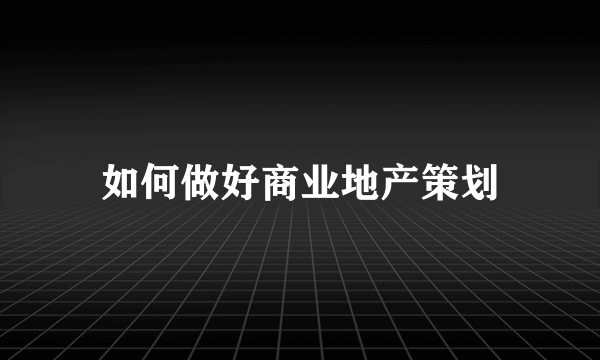 如何做好商业地产策划