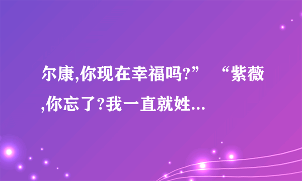 尔康,你现在幸福吗?” “紫薇,你忘了?我一直就姓福啊!这句话是什么意思啊？“姓福 ”？