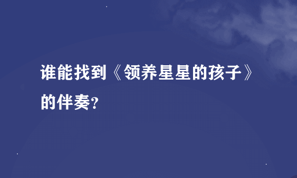 谁能找到《领养星星的孩子》的伴奏？