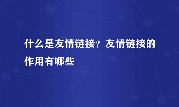 什么是友情链接？友情链接的作用有哪些