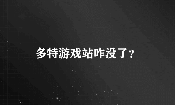 多特游戏站咋没了？