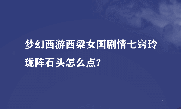 梦幻西游西梁女国剧情七窍玲珑阵石头怎么点?