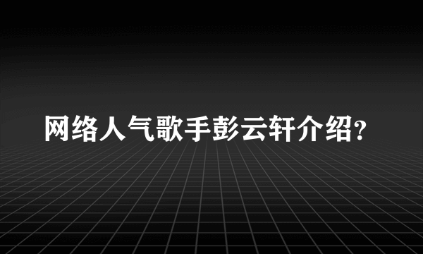 网络人气歌手彭云轩介绍？