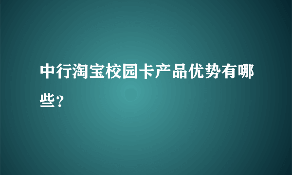 中行淘宝校园卡产品优势有哪些？