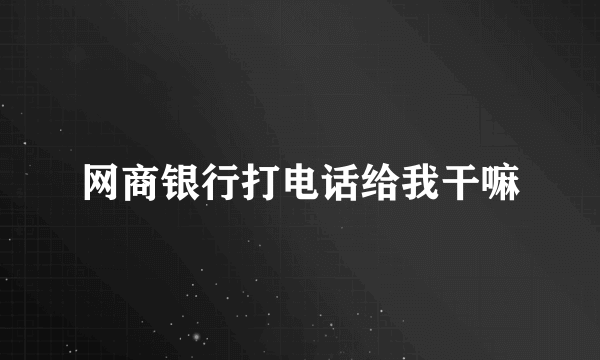 网商银行打电话给我干嘛