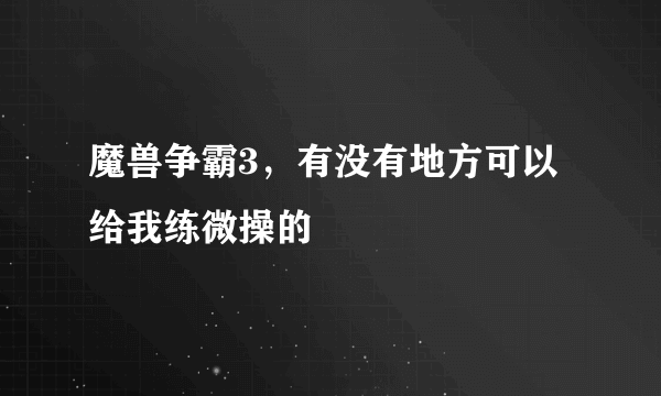 魔兽争霸3，有没有地方可以给我练微操的