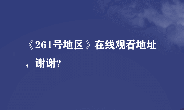 《261号地区》在线观看地址，谢谢？