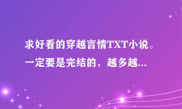 求好看的穿越言情TXT小说。一定要是完结的，越多越好。有的请发邮箱。