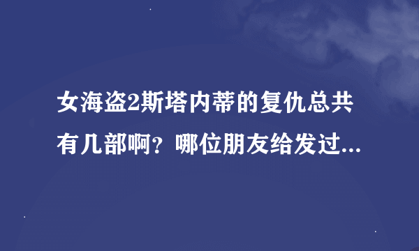 女海盗2斯塔内蒂的复仇总共有几部啊？哪位朋友给发过来一个全集的呗