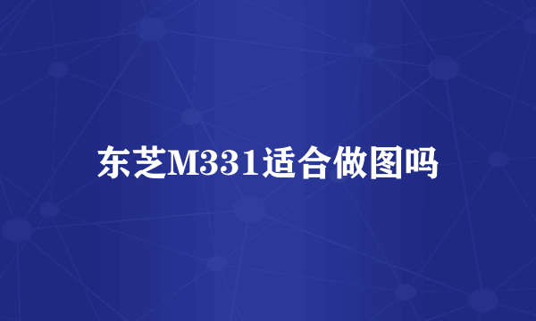 东芝M331适合做图吗