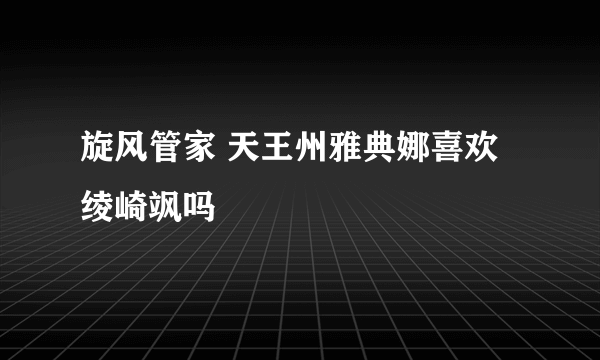 旋风管家 天王州雅典娜喜欢绫崎飒吗