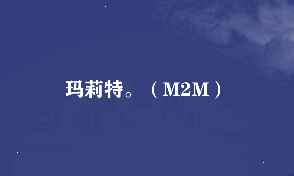 玛莉特。（M2M）