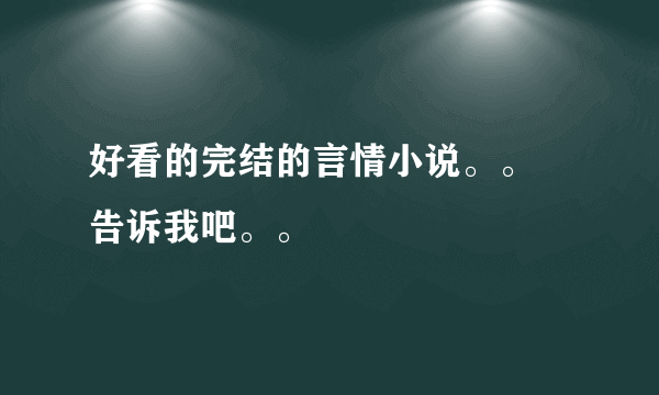 好看的完结的言情小说。。 告诉我吧。。