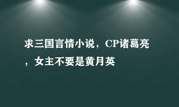 求三国言情小说，CP诸葛亮，女主不要是黄月英