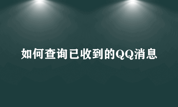 如何查询已收到的QQ消息