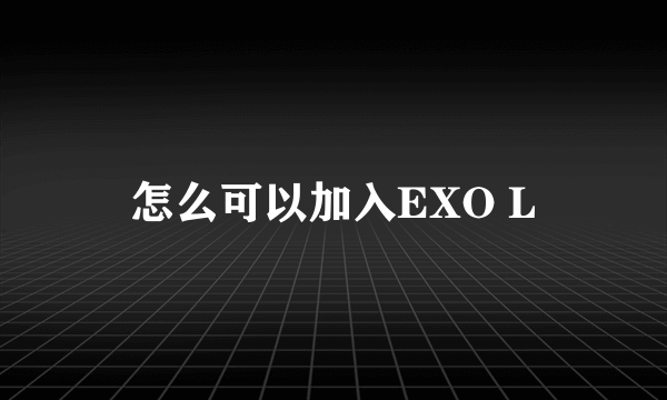 怎么可以加入EXO L