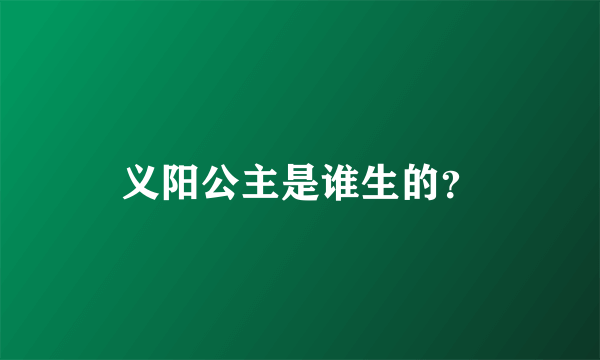 义阳公主是谁生的？