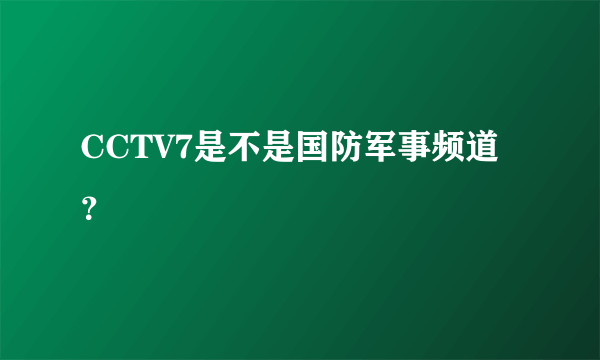 CCTV7是不是国防军事频道？