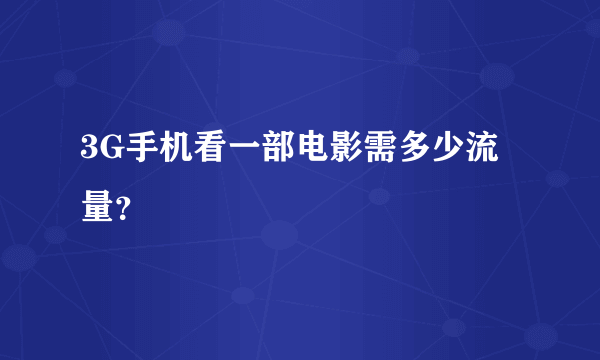 3G手机看一部电影需多少流量？