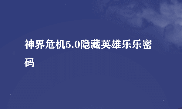 神界危机5.0隐藏英雄乐乐密码