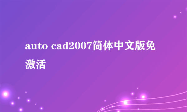 auto cad2007简体中文版免激活