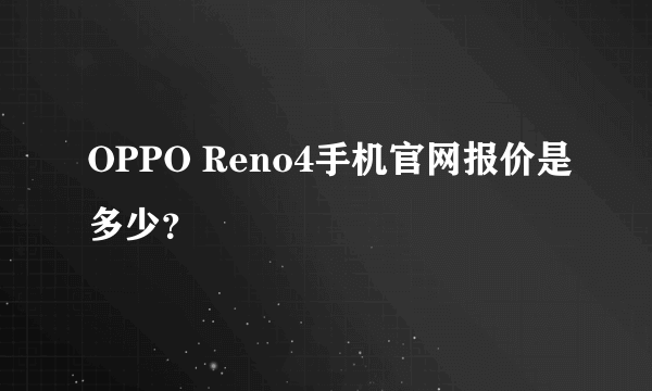 OPPO Reno4手机官网报价是多少？