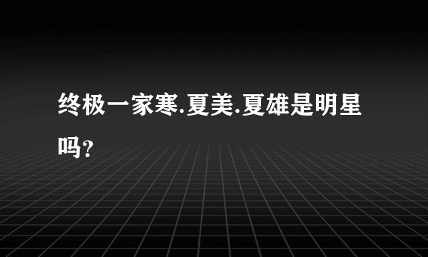 终极一家寒.夏美.夏雄是明星吗？