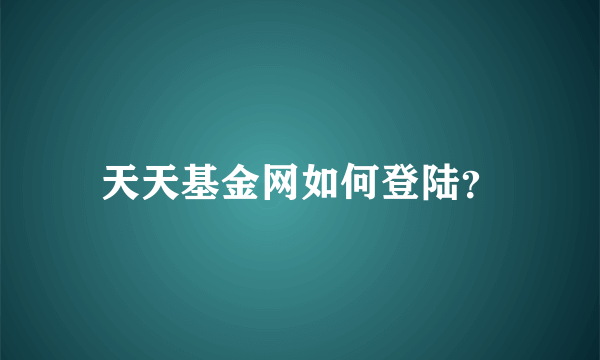 天天基金网如何登陆？