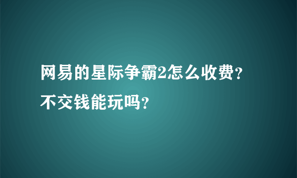 网易的星际争霸2怎么收费？不交钱能玩吗？