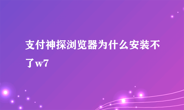 支付神探浏览器为什么安装不了w7