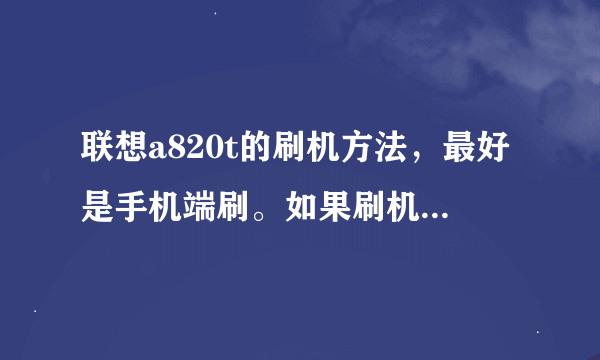 联想a820t的刷机方法，最好是手机端刷。如果刷机失败怎么恢复？