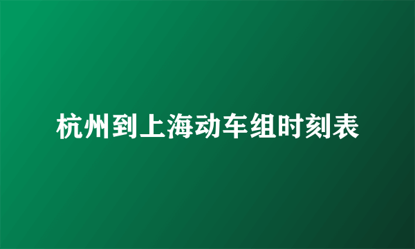 杭州到上海动车组时刻表