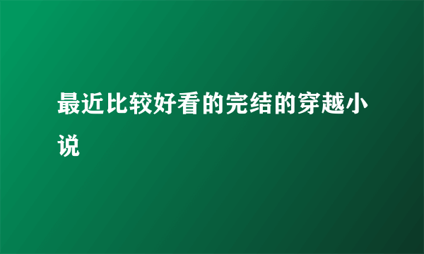 最近比较好看的完结的穿越小说