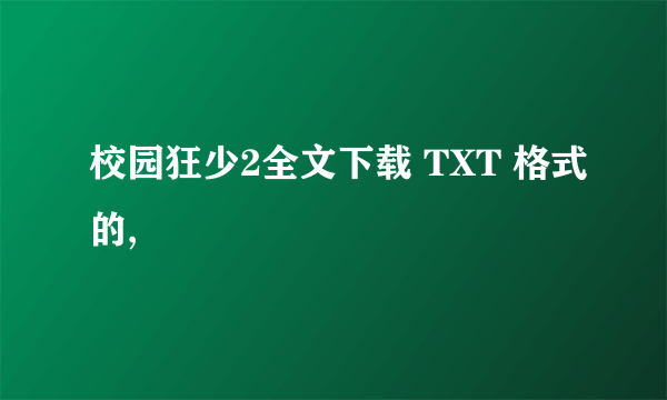 校园狂少2全文下载 TXT 格式的,