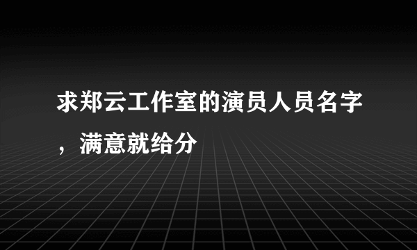 求郑云工作室的演员人员名字，满意就给分