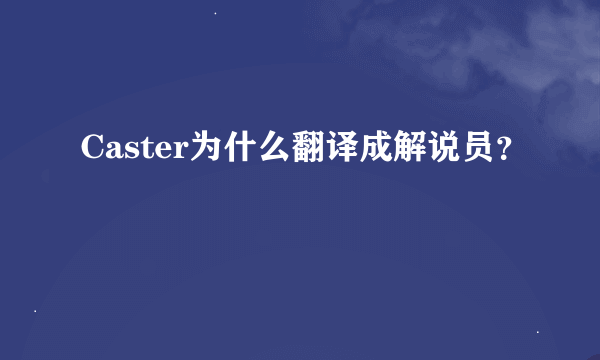 Caster为什么翻译成解说员？