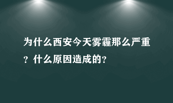 为什么西安今天雾霾那么严重？什么原因造成的？