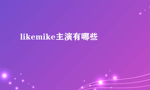 likemike主演有哪些