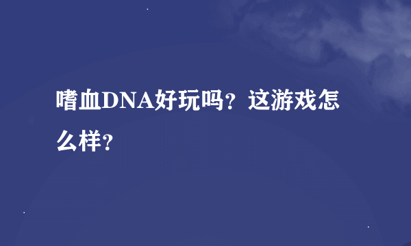 嗜血DNA好玩吗？这游戏怎么样？