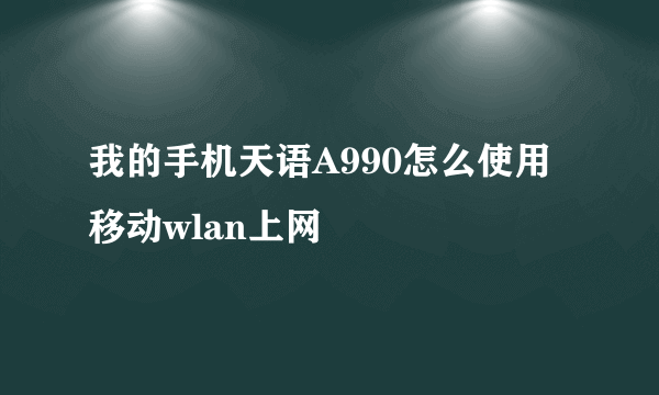 我的手机天语A990怎么使用移动wlan上网