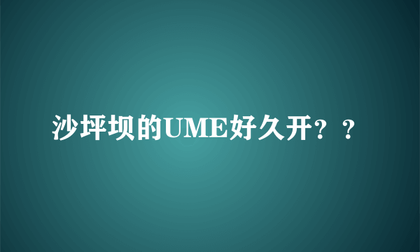 沙坪坝的UME好久开？？