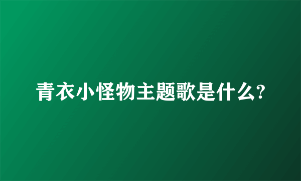 青衣小怪物主题歌是什么?