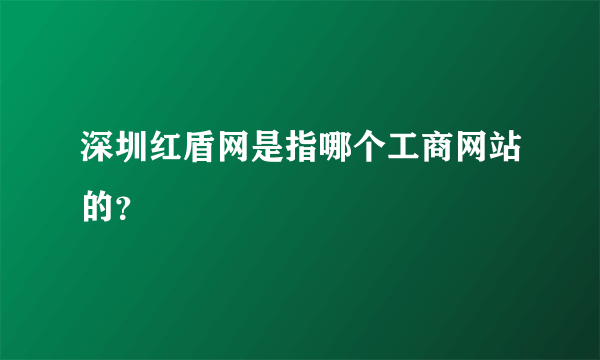 深圳红盾网是指哪个工商网站的？