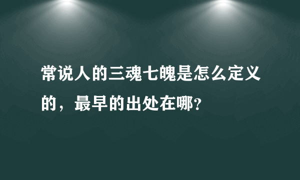 常说人的三魂七魄是怎么定义的，最早的出处在哪？