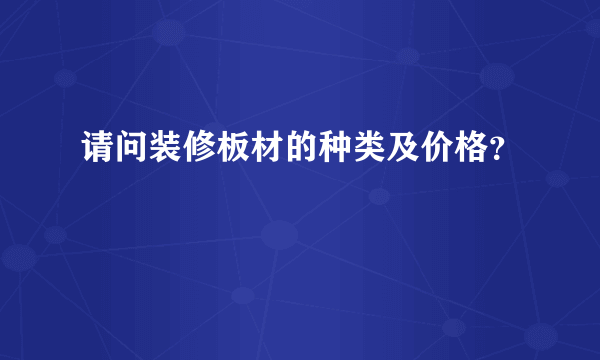 请问装修板材的种类及价格？