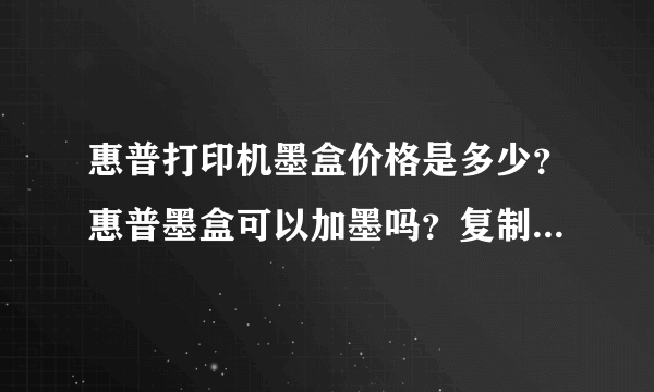 惠普打印机墨盒价格是多少？惠普墨盒可以加墨吗？复制的别来！