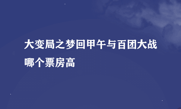 大变局之梦回甲午与百团大战哪个票房高