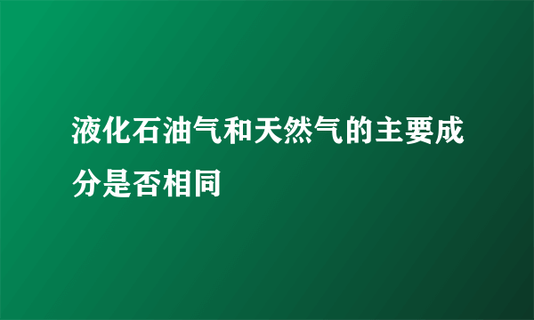 液化石油气和天然气的主要成分是否相同